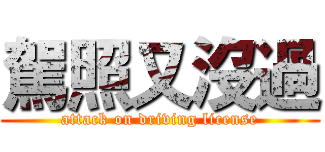 駕照又沒過 (attack on driving license)