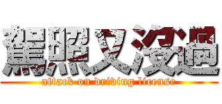 駕照又沒過 (attack on driving license)