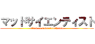 マッドサイエンティスト (attack on madsaitennthisuto)
