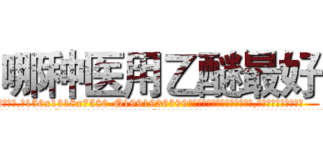 哪种医用乙醚最好 (哪种医用乙醚最好【电.话156x1318x7580-Q1991936399鑫宏药业】我们做的是长期生意,靠的是老客户长期支持
参考消息网2月20日报道 韩媒称，“剩女多、离婚率高的城市，房价一定会上涨。”这是中国经济学家金岩石2016年12月参加在上海举行的房地产相关论坛时说的话。
)