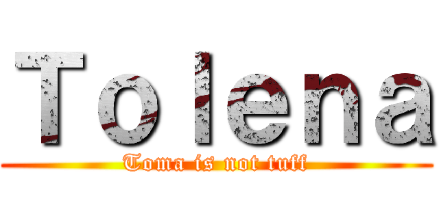 Ｔｏｌｅｎａ (Toma is not tuff)