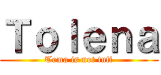 Ｔｏｌｅｎａ (Toma is not tuff)