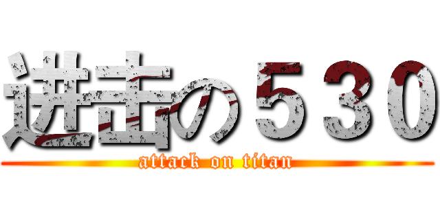 进击の５３０ (attack on titan)
