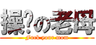 操您の老母 (Fuck your mom)