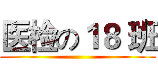 医检の１８ 班 ()