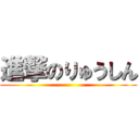 進撃のりゅうしん ()