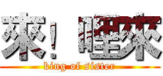 來！哩來 (king of sister)