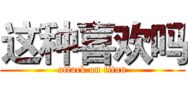 这种喜欢吗 (attack on titan)