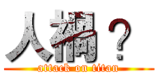 人禍 ？ (attack on titan)