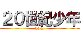 ２０世紀少年 (friend)