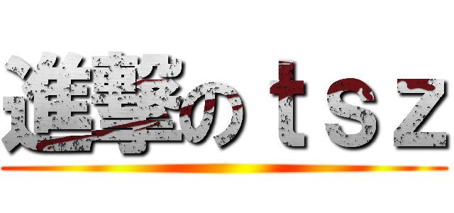 進撃のｔｓｚ ()