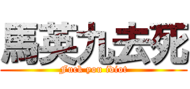 馬英九去死 (Fuck you idiot)