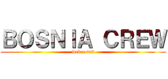 ＢＯＳＮＩＡ ＣＲＥＷ (webeo wtf)