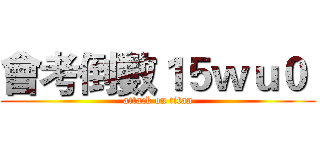會考倒數１５ｗｕ０  (attack on titan)