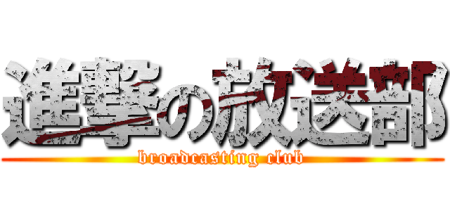 進撃の放送部 (broadcasting club)