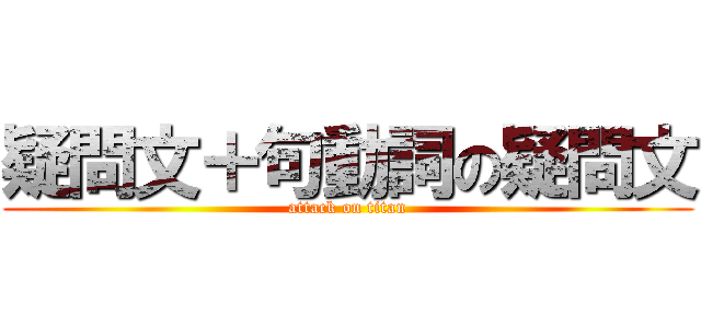 疑問文＋句動詞の疑問文 (attack on titan)