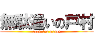 無駄遣いの戸村 (good-bye money)