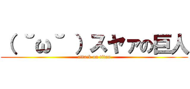 （ ˘ω˘ ）スヤァの巨人 (attack on titan)