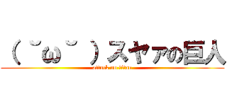 （ ˘ω˘ ）スヤァの巨人 (attack on titan)