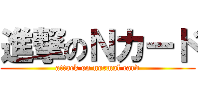 進撃のＮカード (attack on normal card)