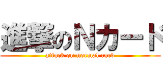 進撃のＮカード (attack on normal card)