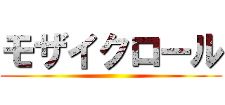 モザイクロール ()