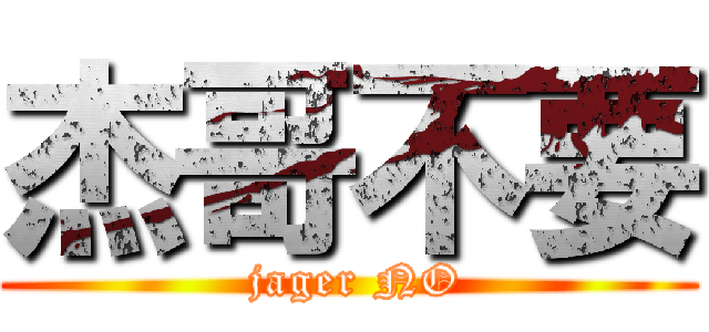 杰哥不要 ( jager NO)