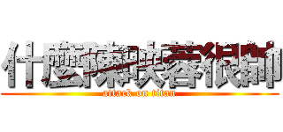什麼陳映蓉很帥 (attack on titan)