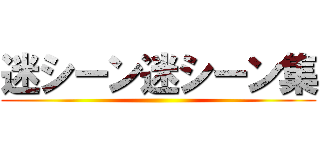 迷シーン迷シーン集 ()