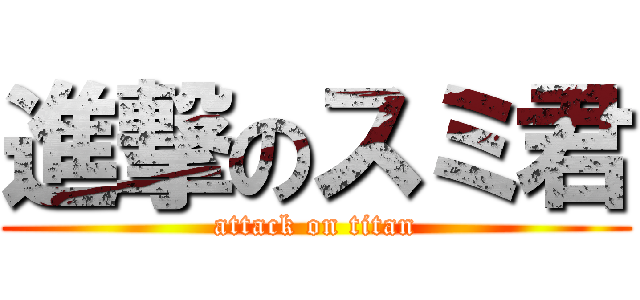 進撃のスミ君 (attack on titan)