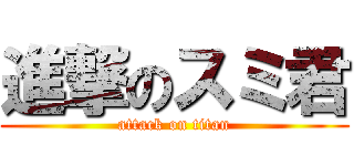 進撃のスミ君 (attack on titan)
