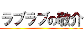 ラブラブの敬介 ()