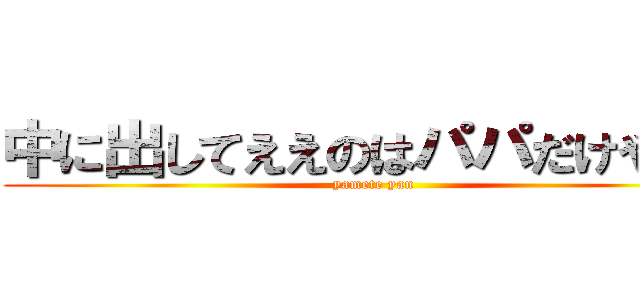 中に出してええのはパパだけやんけ (yamete yan)