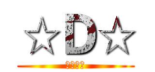 ☆Ｄ☆ (神的天敌)