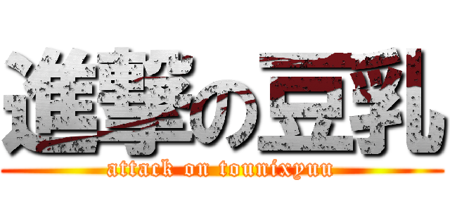 進撃の豆乳 (attack on tounixyuu)