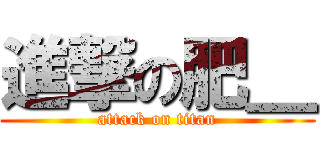 進撃の肥＿ (attack on titan)