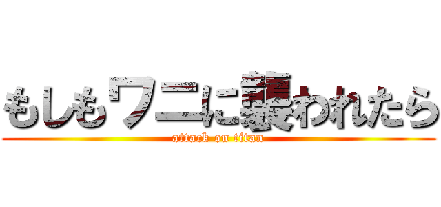 もしもワニに襲われたら (attack on titan)