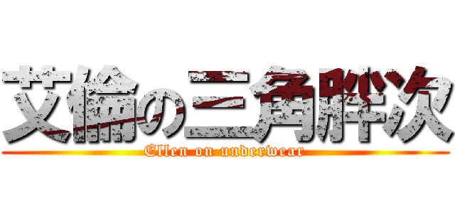 艾倫の三角胖次 (Ellen on underwear)