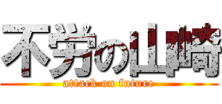 不労の山崎 (attack on future)