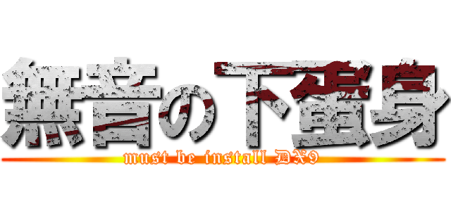 無音の下蛋身 (must be install DX9)