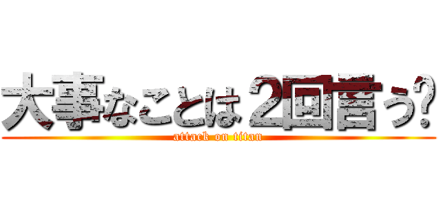 大事なことは２回言う❗ (attack on titan)