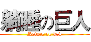 躺睡の巨人 (Reiner on bed)