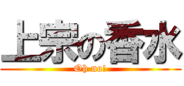 上宗の香水 (Oh no!)