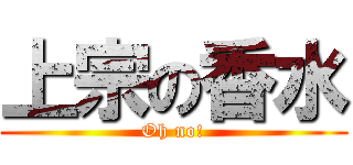 上宗の香水 (Oh no!)