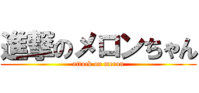 進撃のメロンちゃん (attack on meron)