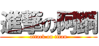 進撃の阿鋼 (attack on titan)