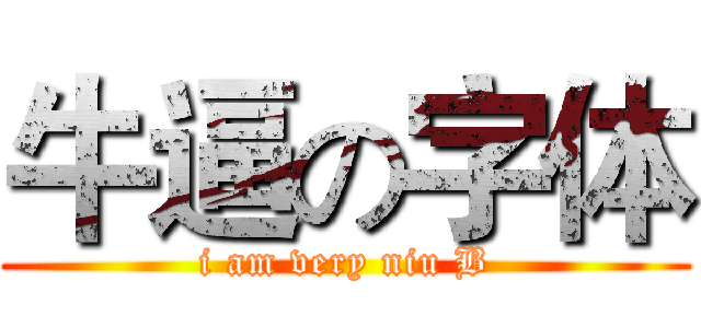 牛逼の字体 (i am very niu B)