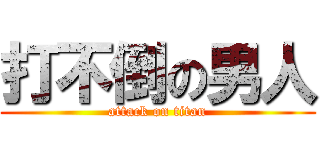 打不倒の男人 (attack on titan)