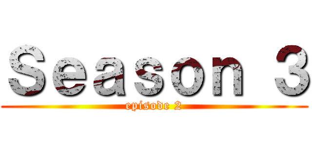 Ｓｅａｓｏｎ ３ (episode 2)