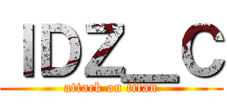 ＩＤＺ＿Ｃ (attack on titan)
